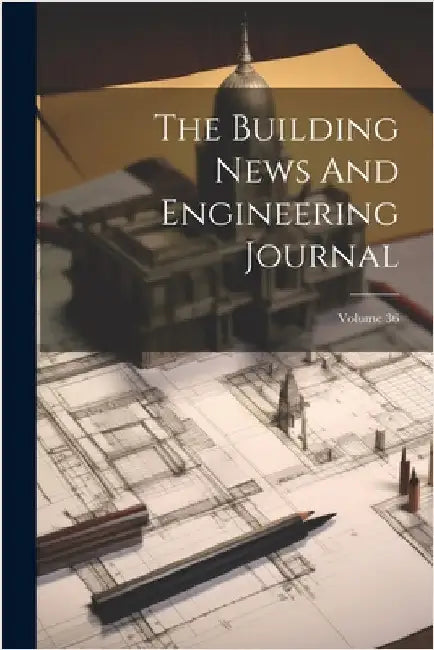 The Building News And Engineering Journal; Volume 36 by Anonymous