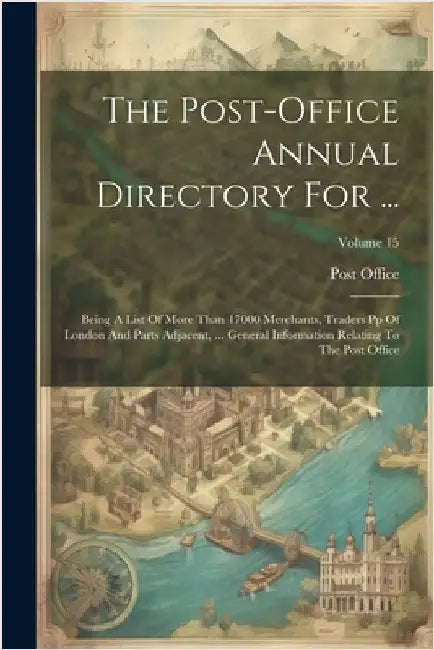 The Post-office Annual Directory For ...: Being A List Of More Than 17000 Merchants, Traders Pp Of London And Parts Adjacent, ... General Information by Post Office (Great Britain)