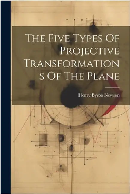 The Five Types Of Projective Transformations Of The Plane by Henry Byron Newson