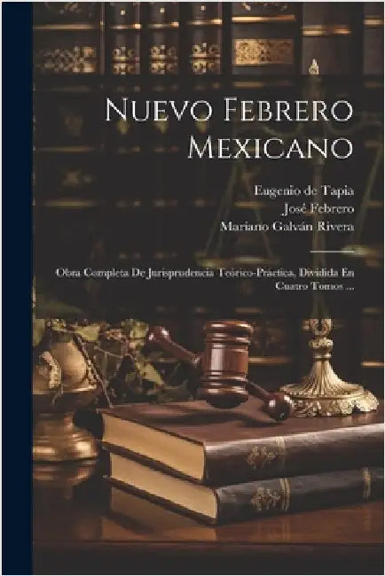 Nuevo Febrero Mexicano: Obra Completa De Jurisprudencia Teórico-práctica, Dividida En Cuatro Tomos ... by José Febrero