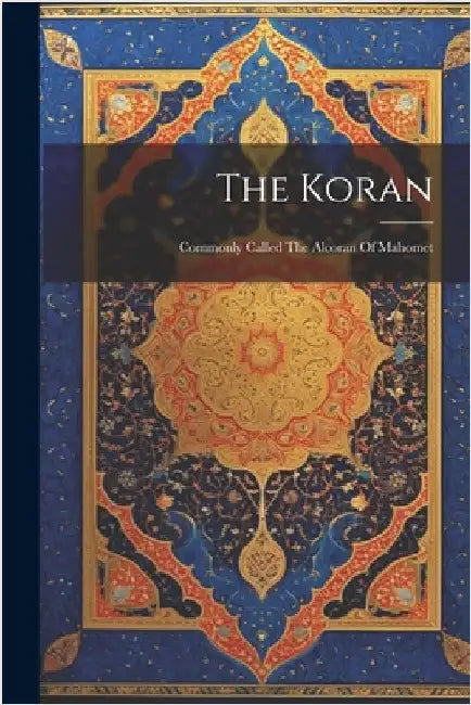 The Koran: Commonly Called The Alcoran Of Mahomet by Anonymous