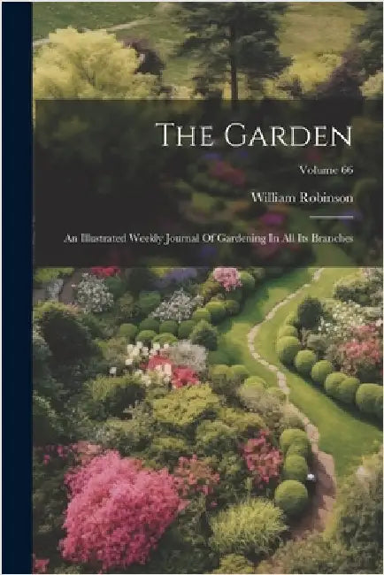 The Garden: An Illustrated Weekly Journal Of Gardening In All Its Branches; Volume 66 by William Robinson