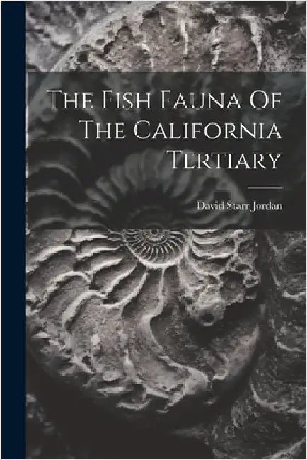 The Fish Fauna Of The California Tertiary by David Starr Jordan