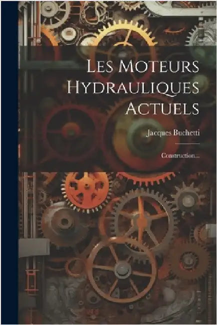 Les Moteurs Hydrauliques Actuels: Construction... by Jacques Buchetti