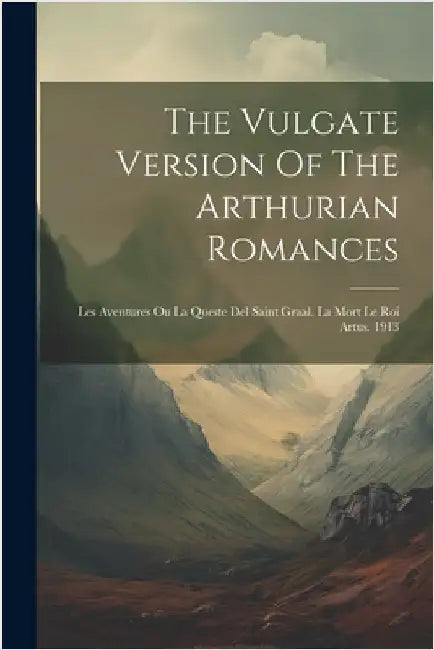 The Vulgate Version Of The Arthurian Romances: Les Aventures Ou La Queste Del Saint Graal. La Mort Le Roi Artus. 1913 by Anonymous