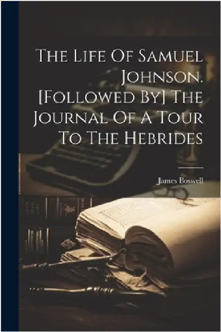 The Life Of Samuel Johnson. [followed By] The Journal Of A Tour To The Hebrides by James Boswell