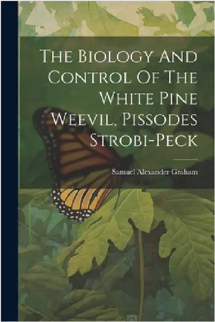 The Biology And Control Of The White Pine Weevil, Pissodes Strobi-peck by Samuel Alexander Graham