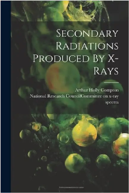 Secondary Radiations Produced By X-rays by National Research Council (U S ) Com