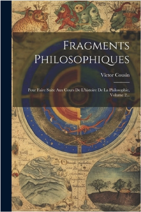 Fragments Philosophiques: Pour Faire Suite Aux Cours De L'histoire De La Philosophie, Volume 2... by Victor Cousin