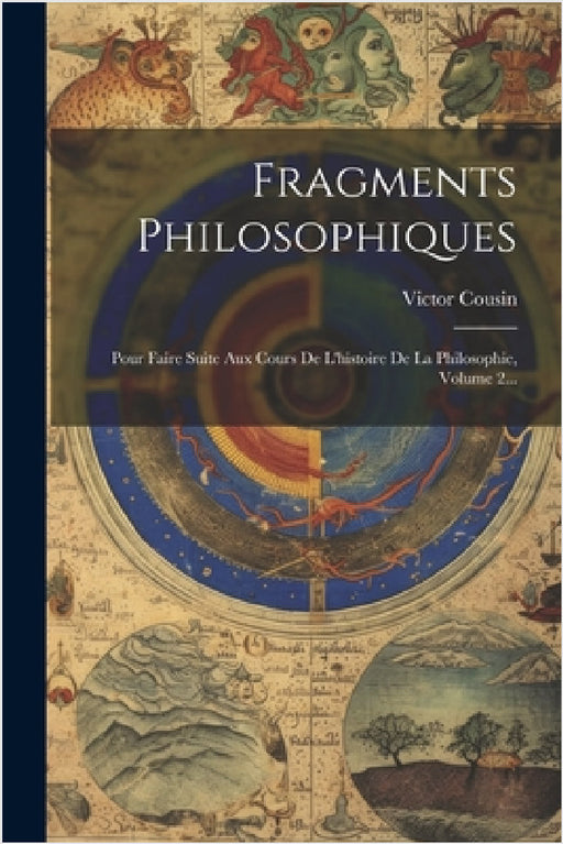 Fragments Philosophiques: Pour Faire Suite Aux Cours De L'histoire De La Philosophie, Volume 2... by Victor Cousin