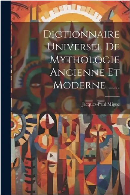 Dictionnaire Universel De Mythologie Ancienne Et Moderne ...... by Jacques-Paul Migne
