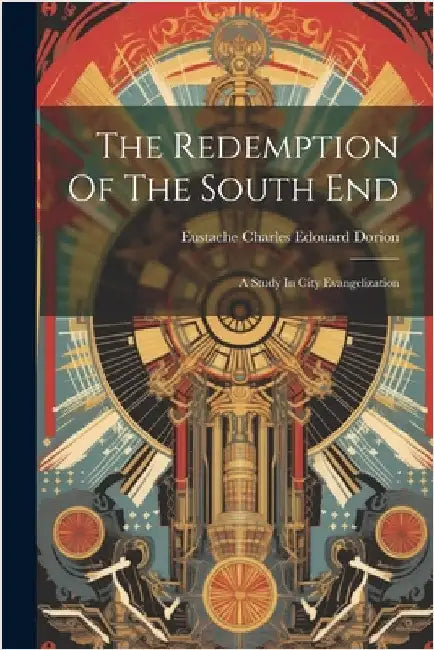 The Redemption Of The South End: A Study In City Evangelization by Eustache Charles Edouard Dorion