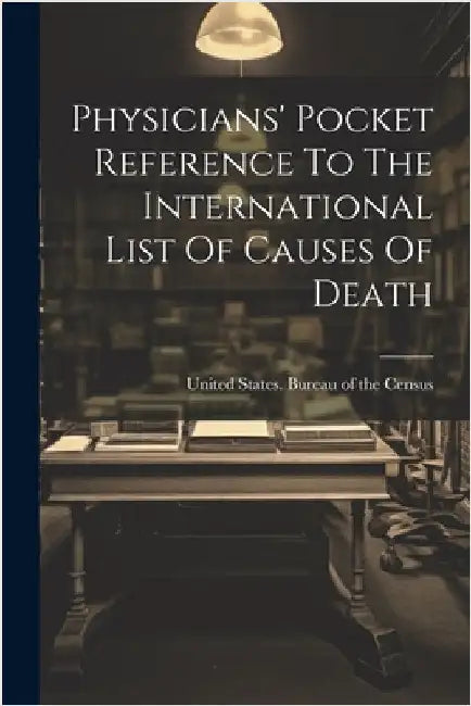 Physicians' Pocket Reference To The International List Of Causes Of Death by United States Bureau of the Census