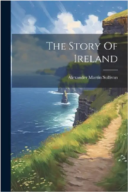 The Story Of Ireland by Alexander Martin Sullivan