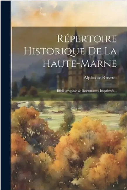 Répertoire Historique De La Haute-marne: Bibliographie & Documents Imprimés... by Alphonse Roserot
