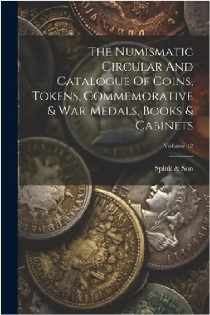 The Numismatic Circular And Catalogue Of Coins, Tokens, Commemorative & War Medals, Books & Cabinets; Volume 12 by Spink &. Son