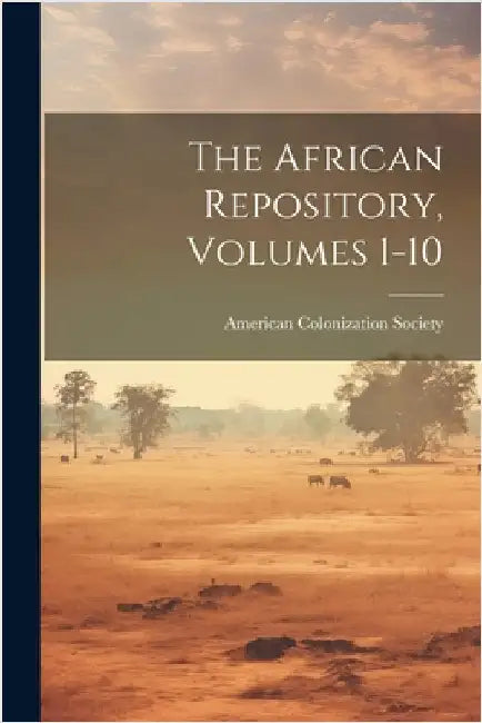 The African Repository, Volumes 1-10 by American Colonization Society