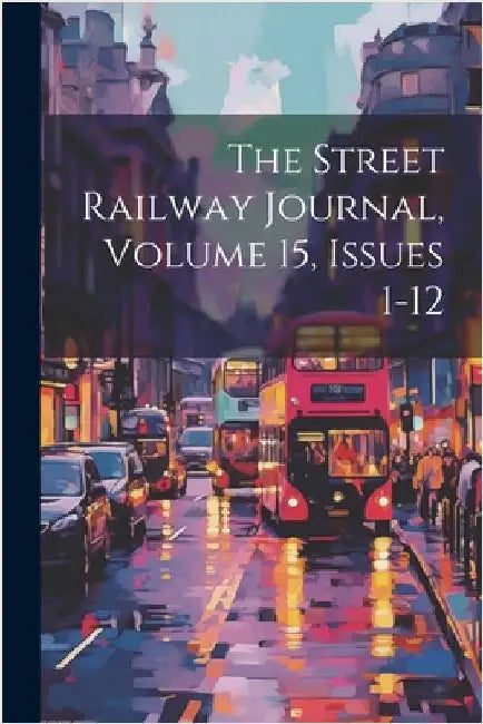 The Street Railway Journal, Volume 15, Issues 1-12 by Anonymous