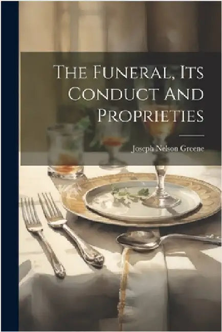 The Funeral, Its Conduct And Proprieties by Joseph Nelson Greene