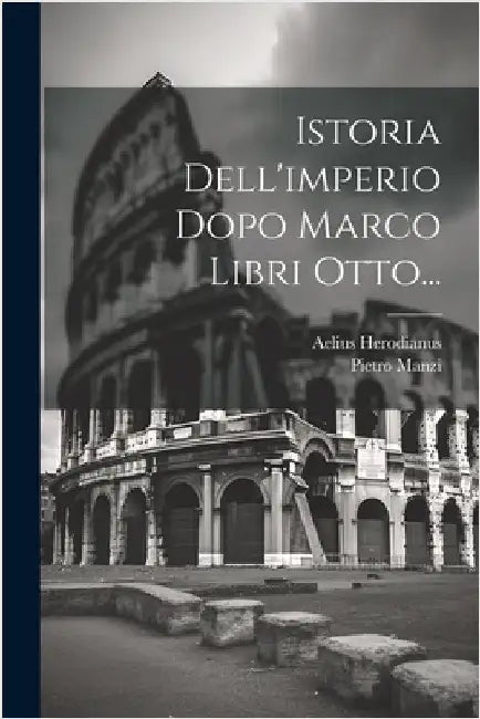 Istoria Dell'imperio Dopo Marco Libri Otto... by Aelius Herodianus