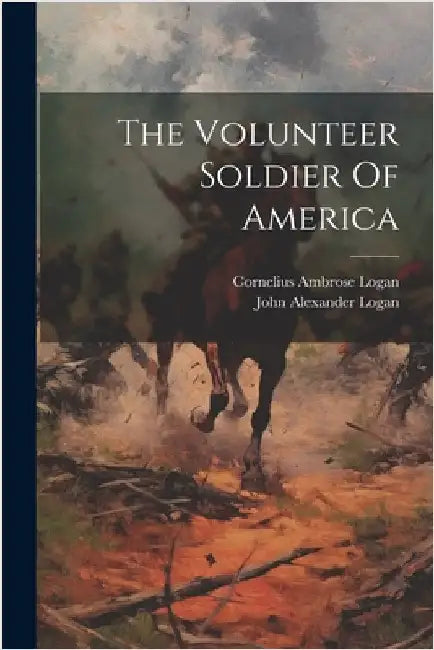 The Volunteer Soldier Of America by John Alexander Logan
