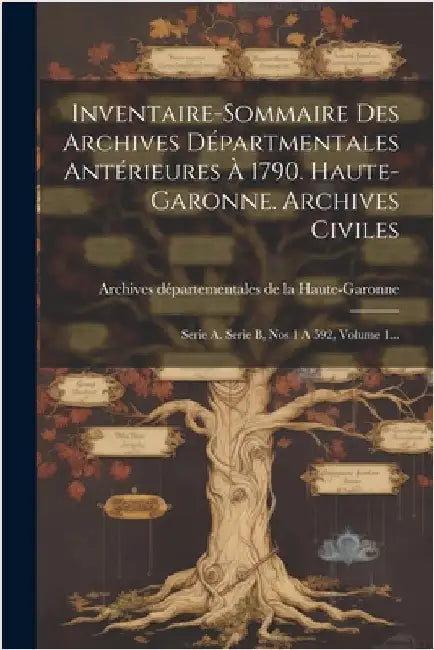 Inventaire-sommaire Des Archives Départmentales Antérieures À 1790. Haute-garonne. Archives Civiles: Serie A. Serie B, Nos 1 A 592, Volume 1... by Archives Départementales de la Haute-Ga