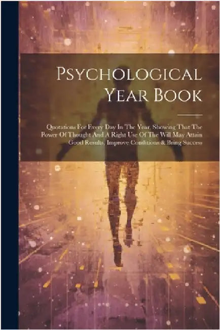 Psychological Year Book: Quotations For Every Day In The Year, Showing That The Power Of Thought And A Right Use Of The Will May Attain Good Re by Anonymous