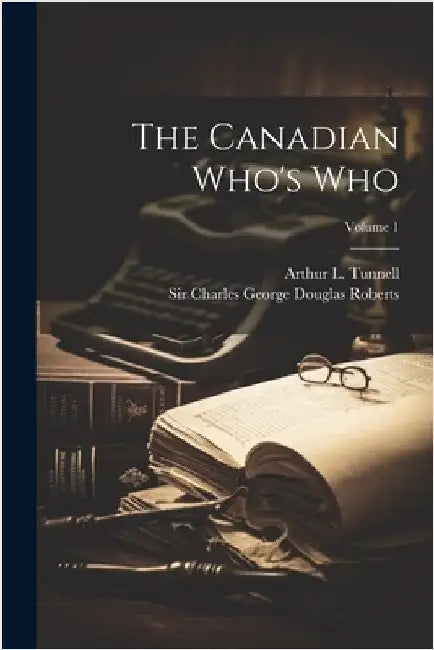 The Canadian Who's Who; Volume 1 by Sir Charles George Douglas Roberts
