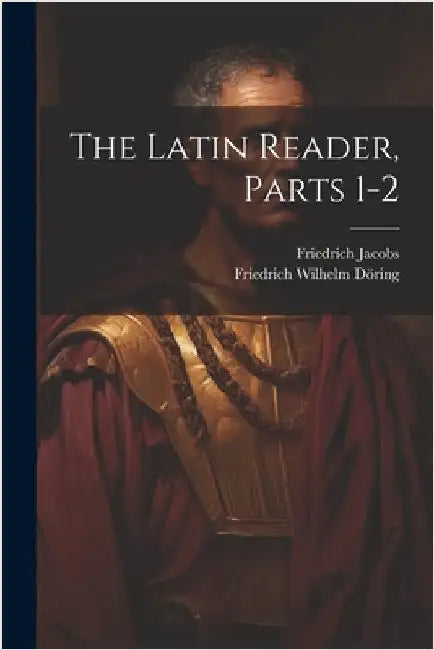 The Latin Reader, Parts 1-2 by Friedrich Jacobs