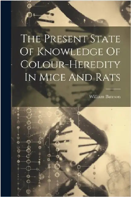 The Present State Of Knowledge Of Colour-heredity In Mice And Rats by William Bateson