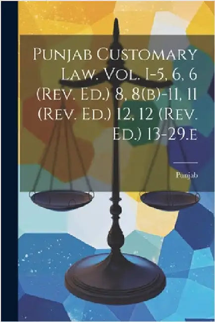 Punjab Customary Law. Vol. I-5, 6, 6 (rev. Ed.) 8, 8(b)-11, 11 (rev. Ed.) 12, 12 (rev. Ed.) 13-29.e by Punjab (India)