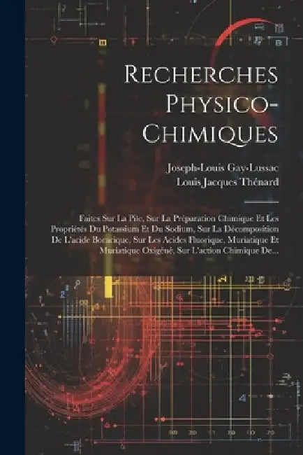 Recherches Physico-chimiques: Faites Sur La Pile, Sur La Préparation Chimique Et Les Propriétés Du Potassium Et Du Sodium, Sur La Décomposition De L by Joseph-Louis Gay-Lussac, Louis Jacques Thénard