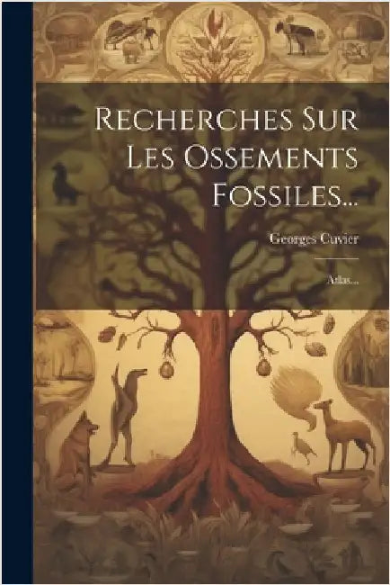 Recherches Sur Les Ossements Fossiles...: Atlas... by Georges Cuvier