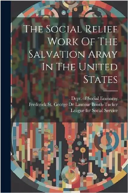 The Social Relief Work Of The Salvation Army In The United States by Frederick St George de Lautour Booth