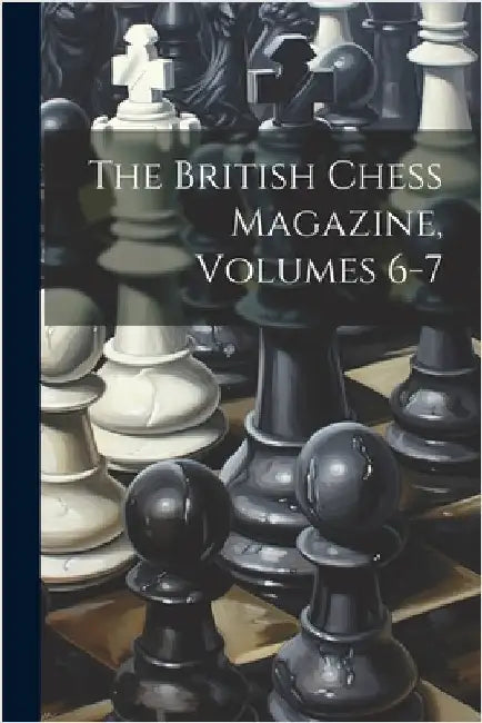 The British Chess Magazine, Volumes 6-7 by Anonymous