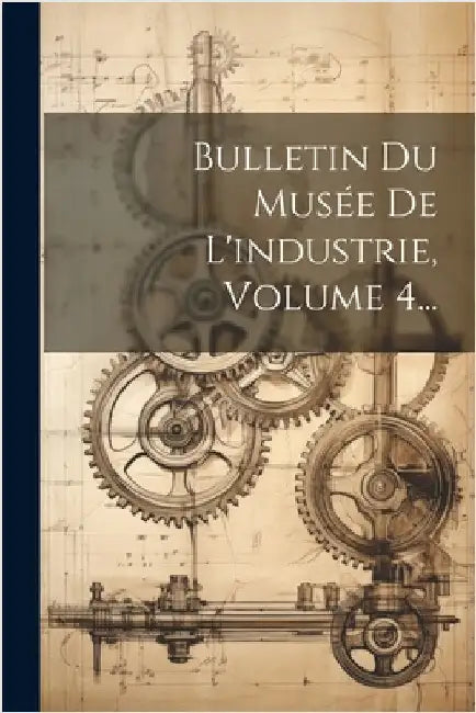 Bulletin Du Musée De L'industrie, Volume 4... by Anonymous