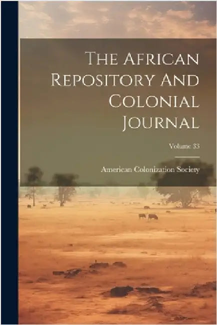 The African Repository And Colonial Journal; Volume 33 by American Colonization Society
