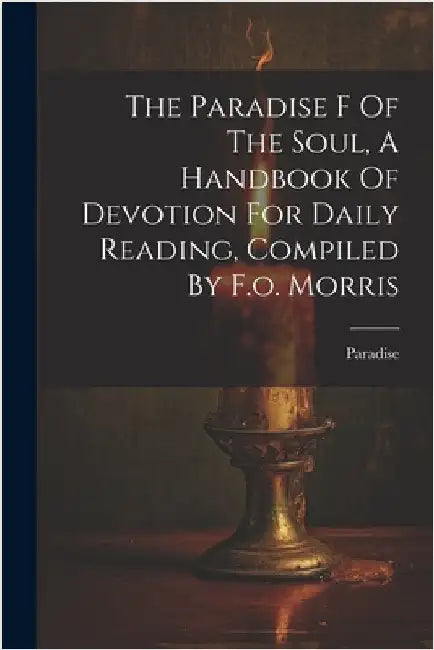 The Paradise F Of The Soul, A Handbook Of Devotion For Daily Reading, Compiled By F.o. Morris by Paradise