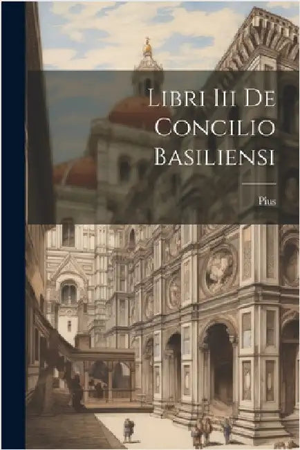 Libri Iii De Concilio Basiliensi by Pius (Papa II ).