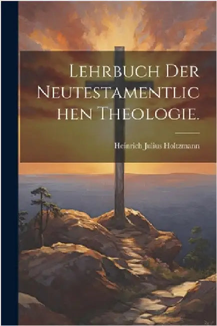 Lehrbuch der neutestamentlichen Theologie. by Heinrich Julius Holtzmann