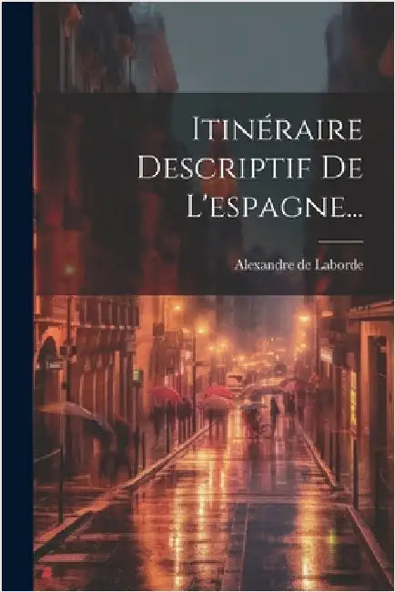 Itinéraire Descriptif De L'espagne... by Alexandre De Laborde