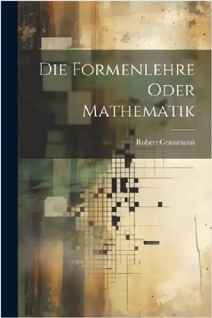 Die Formenlehre Oder Mathematik by Robert Grassmann
