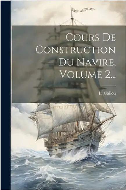 Cours De Construction Du Navire, Volume 2... by L. Callou