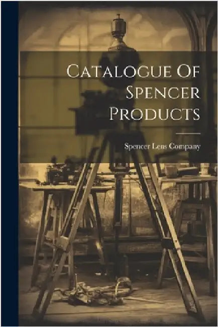 Catalogue Of Spencer Products by N. y. ). Spencer Lens Company (Buffalo