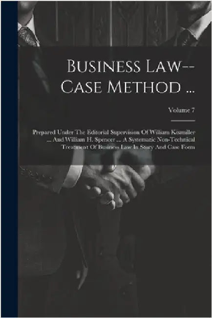 Business Law--case Method ...: Prepared Under The Editorial Supervision Of William Kixmiller ... And William H. Spencer ... A Systematic Non-technica by Anonymous