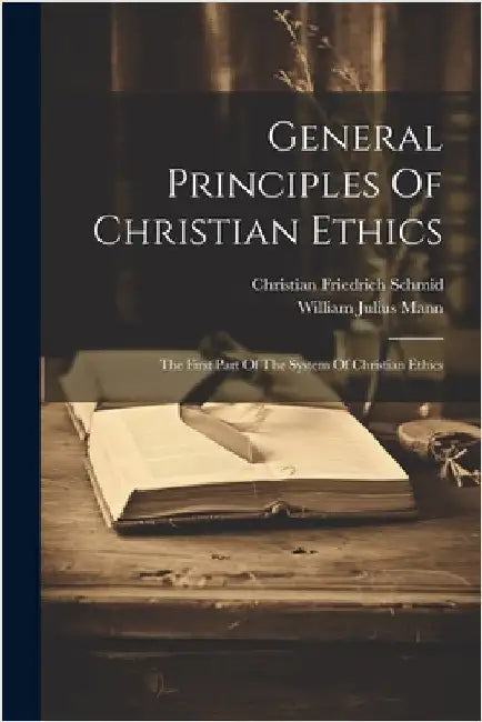 General Principles Of Christian Ethics: The First Part Of The System Of Christian Ethics by Christian Friedrich Schmid