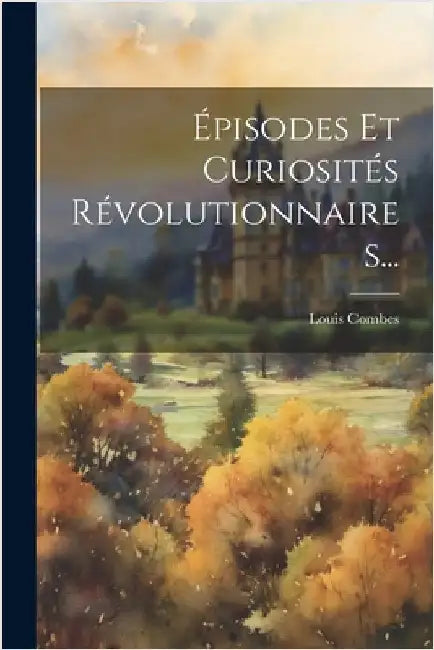 Épisodes Et Curiosités Révolutionnaires... by Louis Combes