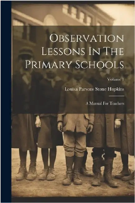 Observation Lessons In The Primary Schools: A Manual For Teachers; Volume 1 by Louisa Parsons Stone Hopkins