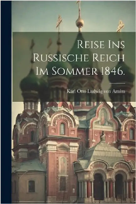 Reise ins Russische Reich im Sommer 1846. by Karl Otto Ludwig Von Arnim