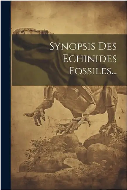 Synopsis Des Echinides Fossiles... by Anonymous